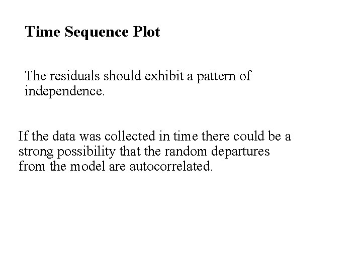 Time Sequence Plot The residuals should exhibit a pattern of independence. If the data