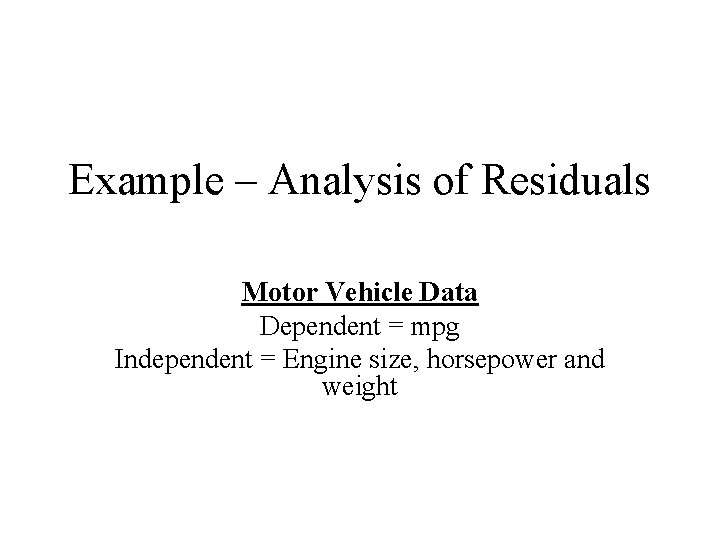 Example – Analysis of Residuals Motor Vehicle Data Dependent = mpg Independent = Engine