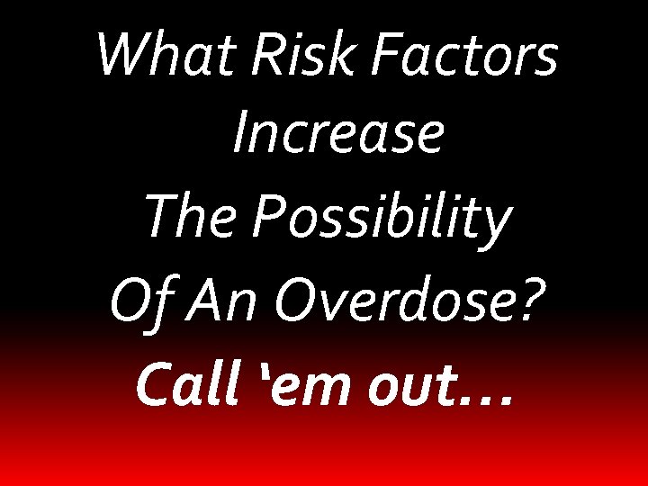What Risk Factors Increase The Possibility Of An Overdose? Call ‘em out… 