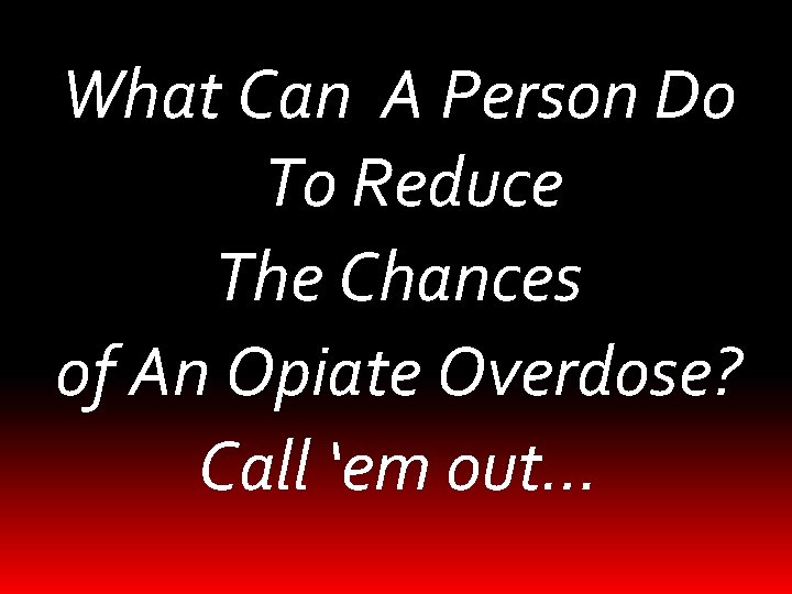 What Can A Person Do To Reduce The Chances of An Opiate Overdose? Call