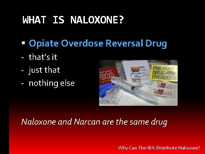 WHAT IS NALOXONE? Opiate Overdose Reversal Drug - that’s it - just that -