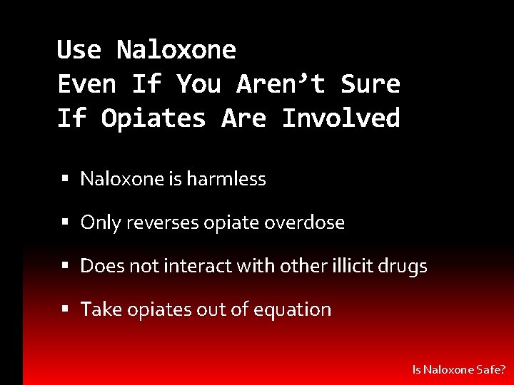 Use Naloxone Even If You Aren’t Sure If Opiates Are Involved Naloxone is harmless