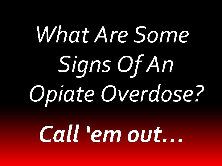 What Are Some Signs Of An Opiate Overdose? Call ‘em out… 