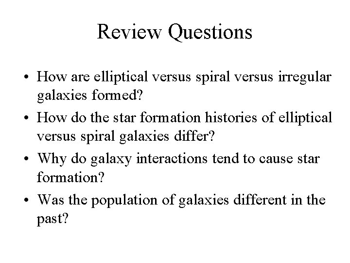 Review Questions • How are elliptical versus spiral versus irregular galaxies formed? • How