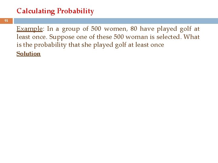 Calculating Probability 15 Example: In a group of 500 women, 80 have played golf