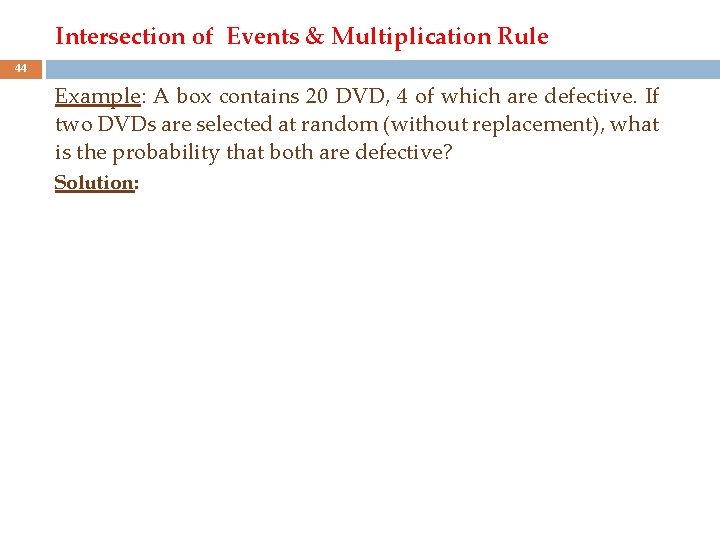 Intersection of Events & Multiplication Rule 44 Example: A box contains 20 DVD, 4