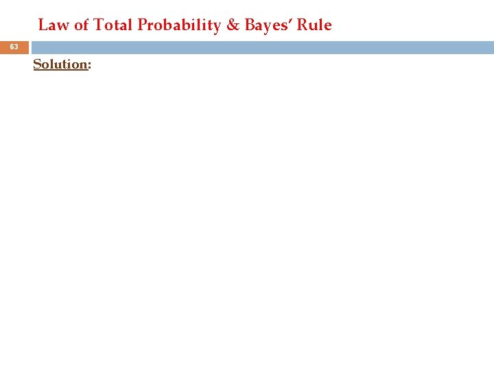 Law of Total Probability & Bayes’ Rule 63 Solution: 