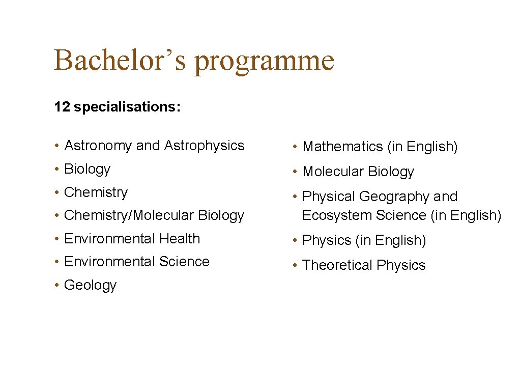 Bachelor’s programme 12 specialisations: • Astronomy and Astrophysics • Mathematics (in English) • Biology