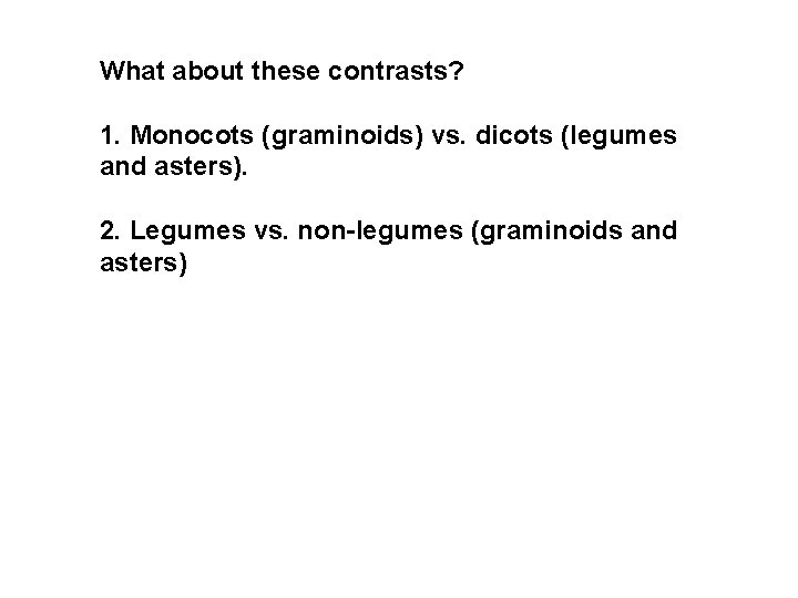 What about these contrasts? 1. Monocots (graminoids) vs. dicots (legumes and asters). 2. Legumes