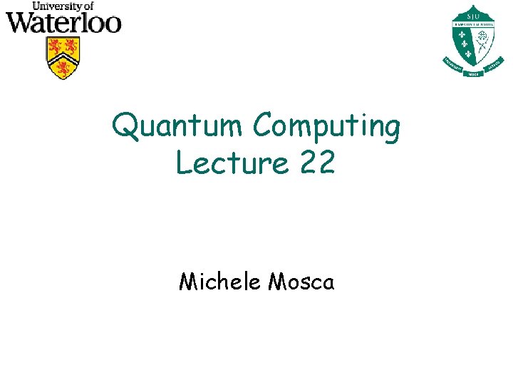 Quantum Computing Lecture 22 Michele Mosca 