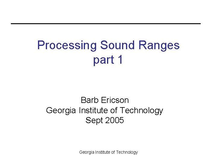 Processing Sound Ranges part 1 Barb Ericson Georgia Institute of Technology Sept 2005 Georgia