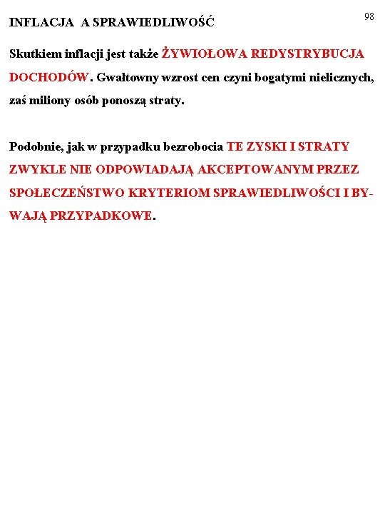 INFLACJA A SPRAWIEDLIWOŚĆ 98 Skutkiem inflacji jest także ŻYWIOŁOWA REDYSTRYBUCJA DOCHODÓW. Gwałtowny wzrost cen INFLACJA A SPRAWIEDLIWOŚĆ 98 Skutkiem inflacji jest także ŻYWIOŁOWA REDYSTRYBUCJA DOCHODÓW. Gwałtowny wzrost cen
