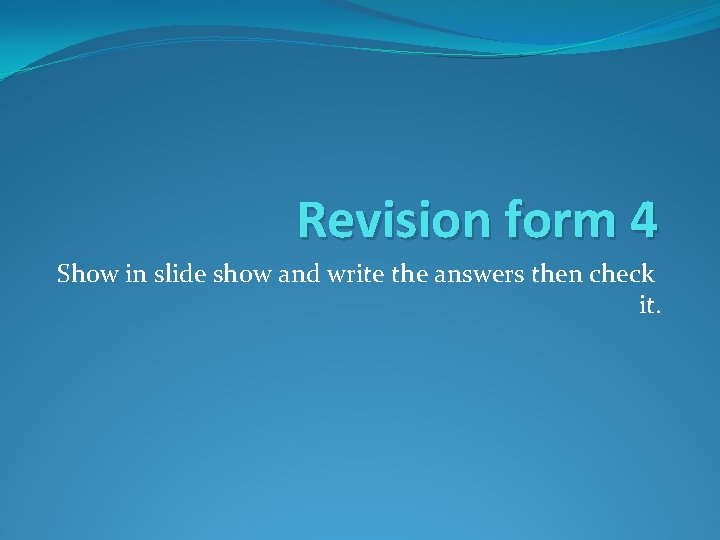 Revision form 4 Show in slide show and write the answers then check it.