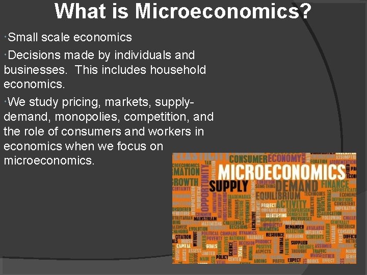 What is Microeconomics? Small scale economics Decisions made by individuals and businesses. This includes