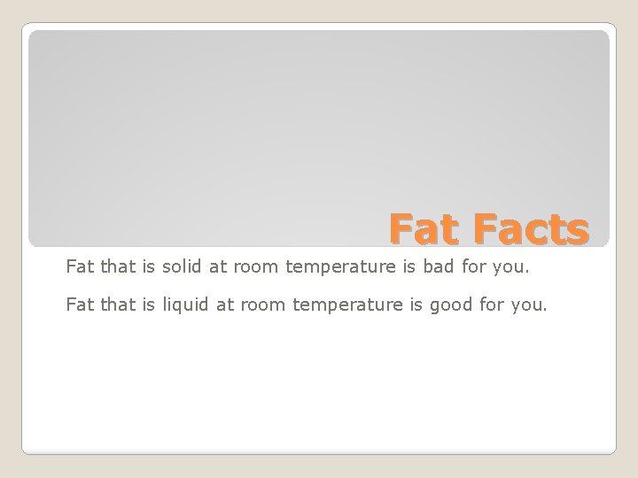 Fat Facts Fat that is solid at room temperature is bad for you. Fat