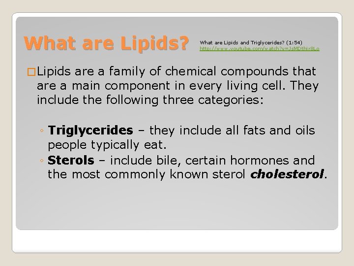What are Lipids? What are Lipids and Triglycerides? (1: 54) http: //www. youtube. com/watch? What are Lipids? What are Lipids and Triglycerides? (1: 54) http: //www. youtube. com/watch?