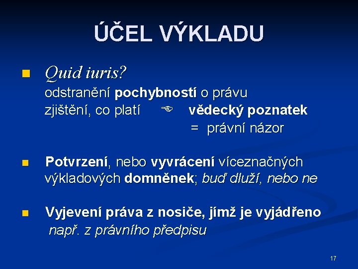 ÚČEL VÝKLADU n Quid iuris? odstranění pochybností o právu zjištění, co platí vědecký poznatek