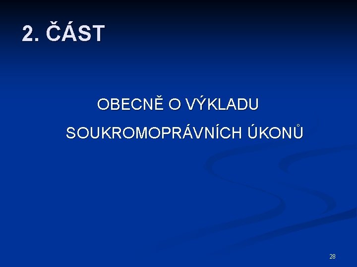 2. ČÁST OBECNĚ O VÝKLADU SOUKROMOPRÁVNÍCH ÚKONŮ 28 