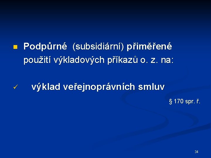 n Podpůrné (subsidiární) přiměřené použití výkladových příkazů o. z. na: ü výklad veřejnoprávních smluv