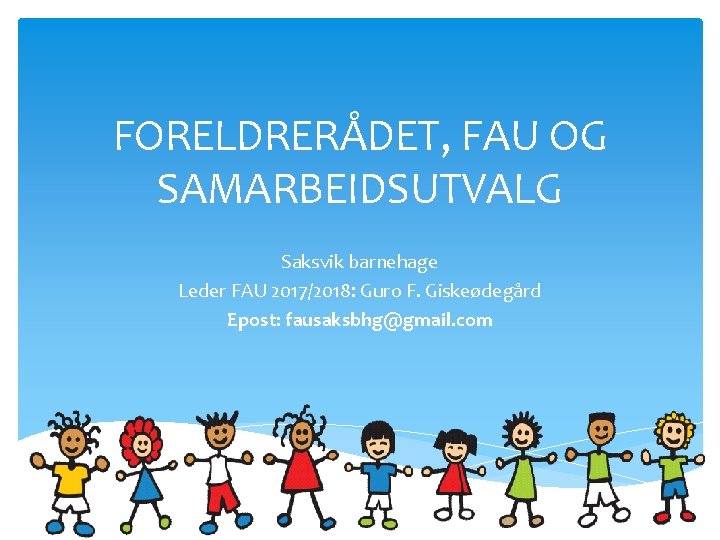 FORELDRERÅDET, FAU OG SAMARBEIDSUTVALG Saksvik barnehage Leder FAU 2017/2018: Guro F. Giskeødegård Epost: fausaksbhg@gmail.