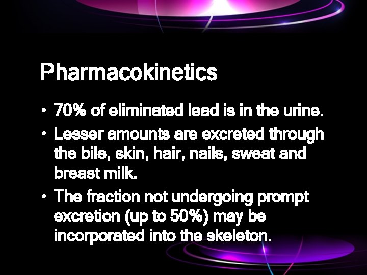 Pharmacokinetics • 70% of eliminated lead is in the urine. • Lesser amounts are