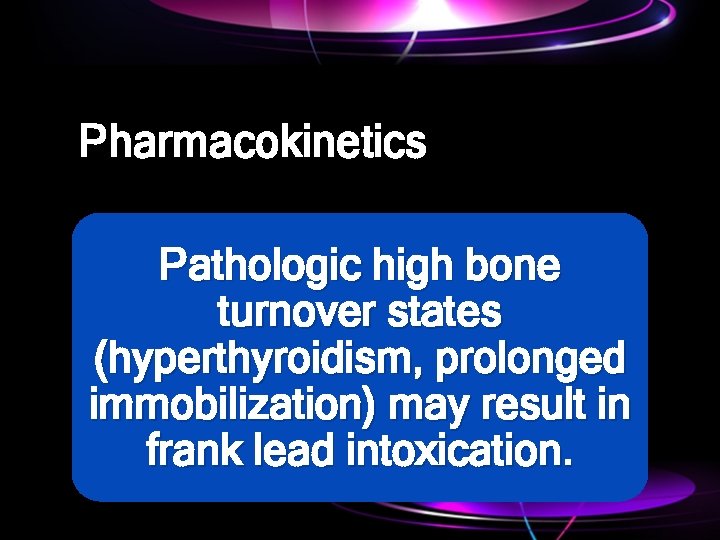 Pharmacokinetics Pathologic high bone turnover states (hyperthyroidism, prolonged immobilization) may result in frank lead