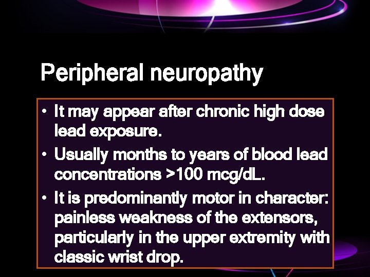 Peripheral neuropathy • It may appear after chronic high dose lead exposure. • Usually