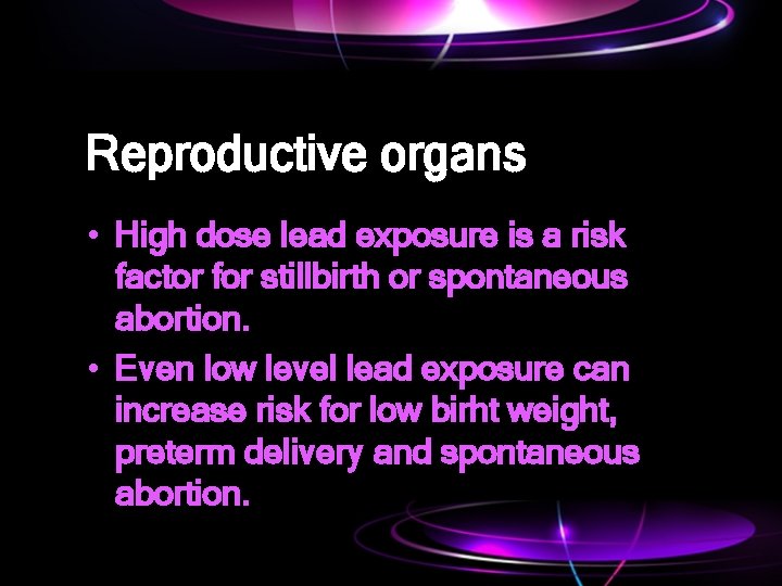 Reproductive organs • High dose lead exposure is a risk factor for stillbirth or