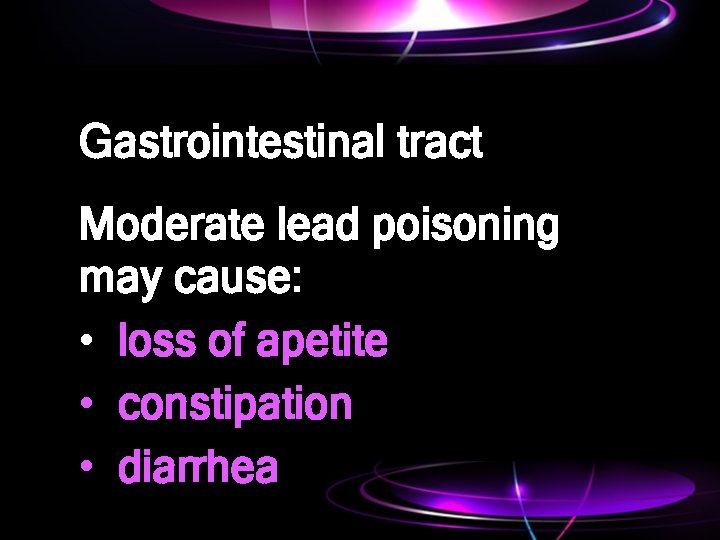 Gastrointestinal tract Moderate lead poisoning may cause: • loss of apetite • constipation •