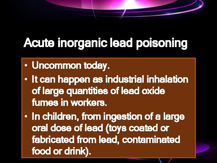Acute inorganic lead poisoning • Uncommon today. • It can happen as industrial inhalation