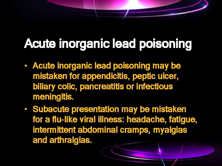 Acute inorganic lead poisoning • Acute inorganic lead poisoning may be mistaken for appendicitis,