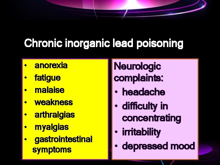 Chronic inorganic lead poisoning • • anorexia fatigue malaise weakness arthralgias myalgias gastrointestinal symptoms