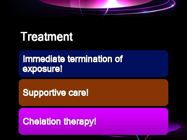 Treatment Immediate termination of exposure! Supportive care! Chelation therapy! 