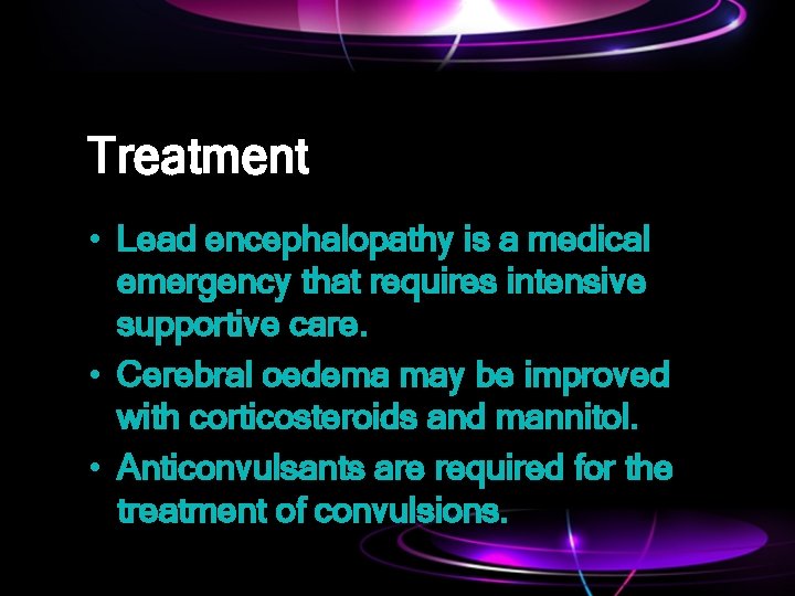 Treatment • Lead encephalopathy is a medical emergency that requires intensive supportive care. •