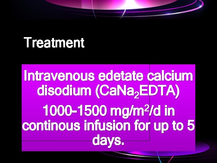Treatment Intravenous edetate calcium disodium (Ca. Na 2 EDTA) 1000 -1500 mg/m 2/d in