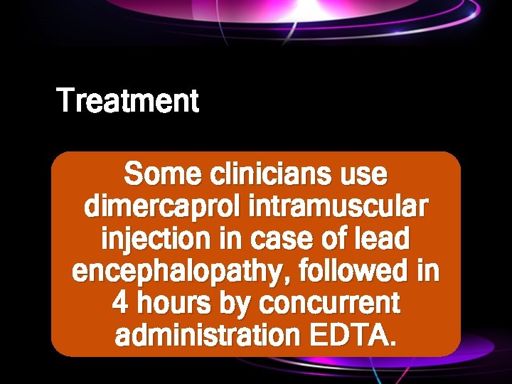 Treatment Some clinicians use dimercaprol intramuscular injection in case of lead encephalopathy, followed in