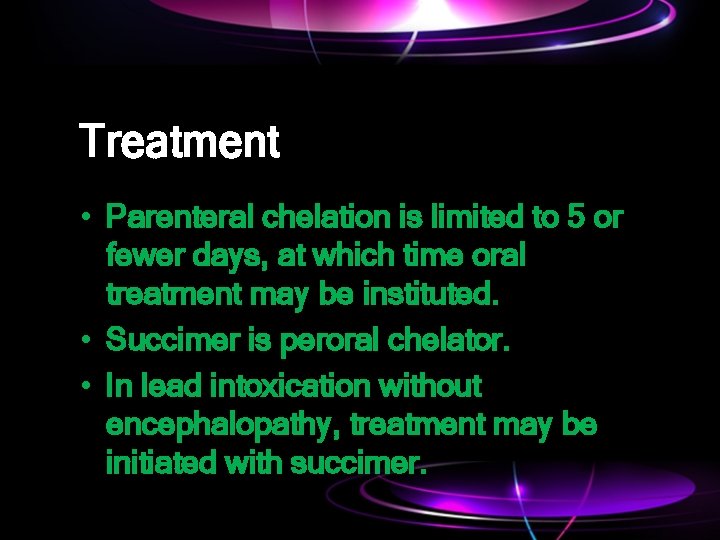 Treatment • Parenteral chelation is limited to 5 or fewer days, at which time