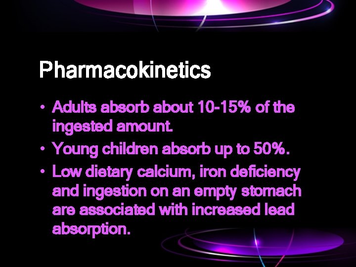 Pharmacokinetics • Adults absorb about 10 -15% of the ingested amount. • Young children