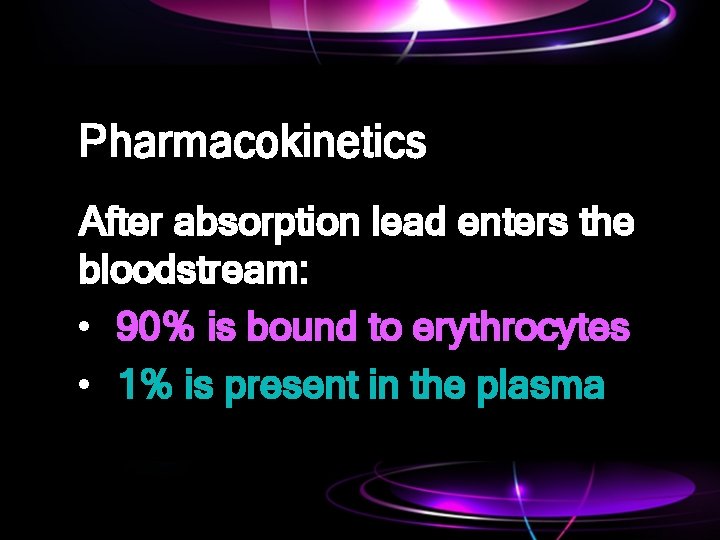 Pharmacokinetics After absorption lead enters the bloodstream: • 90% is bound to erythrocytes •