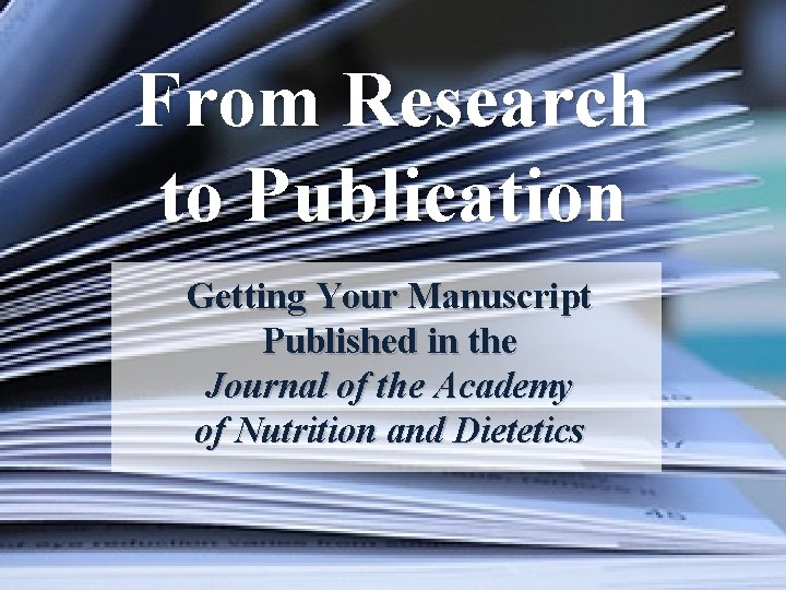 From Research to Publication Getting Your Manuscript Published in the Journal of the Academy