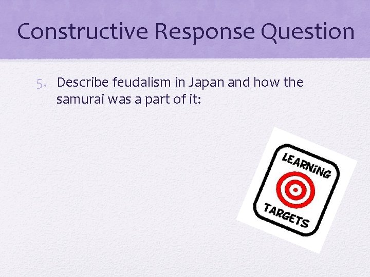 Constructive Response Question 5. Describe feudalism in Japan and how the samurai was a