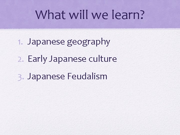What will we learn? 1. Japanese geography 2. Early Japanese culture 3. Japanese Feudalism