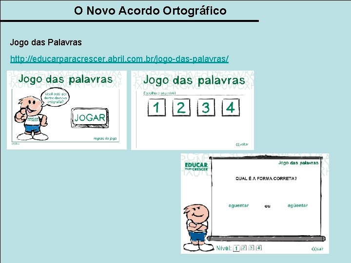 O Novo Acordo Ortográfico Jogo das Palavras http: //educarparacrescer. abril. com. br/jogo-das-palavras/ 