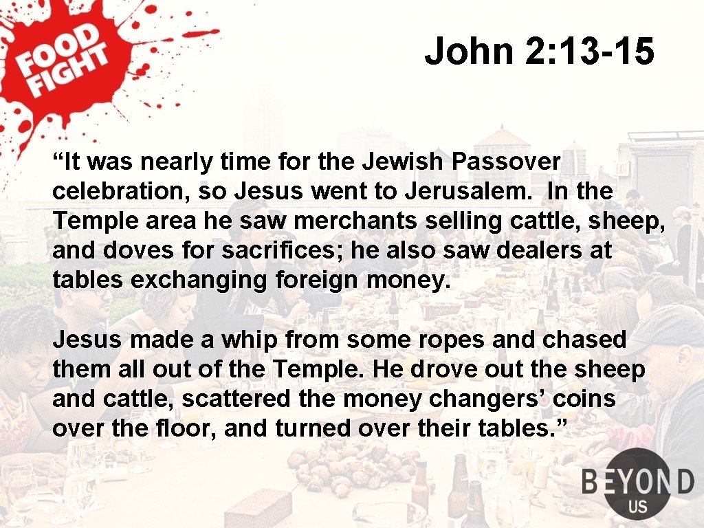 John 2: 13 -15 “It was nearly time for the Jewish Passover celebration, so