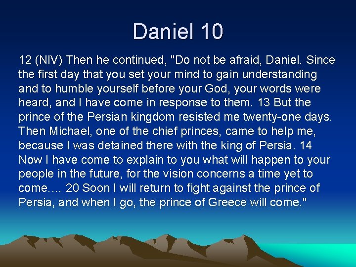 Daniel 10 12 (NIV) Then he continued, "Do not be afraid, Daniel. Since the