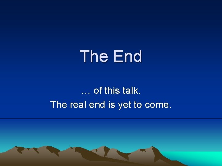 The End … of this talk. The real end is yet to come. 