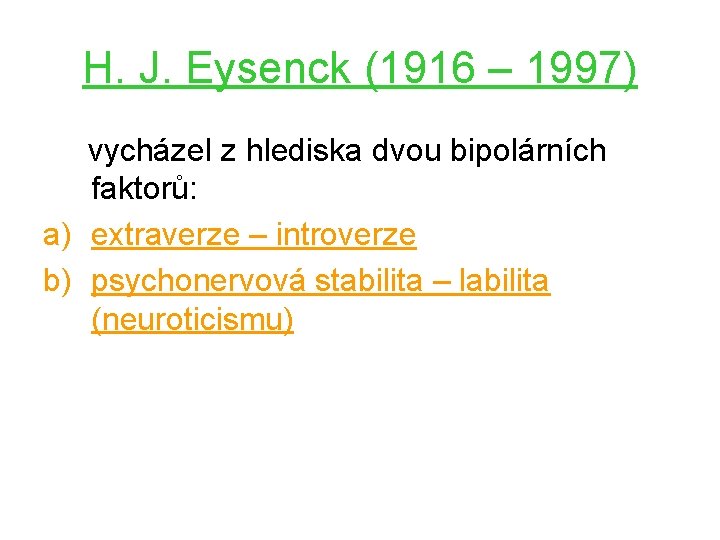 H. J. Eysenck (1916 – 1997) vycházel z hlediska dvou bipolárních faktorů: a) extraverze