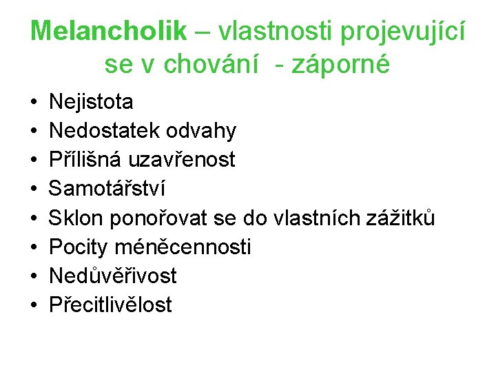 Melancholik – vlastnosti projevující se v chování - záporné • • Nejistota Nedostatek odvahy