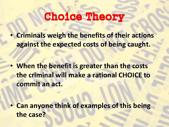 Choice Theory • Criminals weigh the benefits of their actions against the expected costs