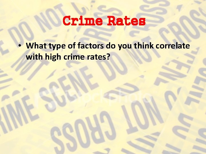 Crime Rates • What type of factors do you think correlate with high crime